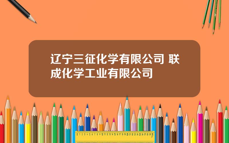 辽宁三征化学有限公司 联成化学工业有限公司